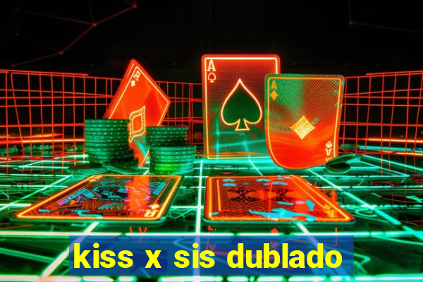 kiss x sis dublado